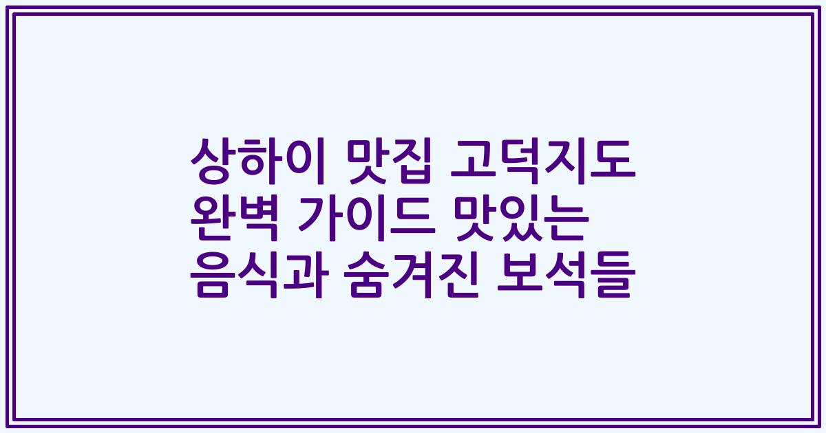 상하이 맛집 고덕지도 완벽 가이드 맛있는 음식과 숨겨진 보석들