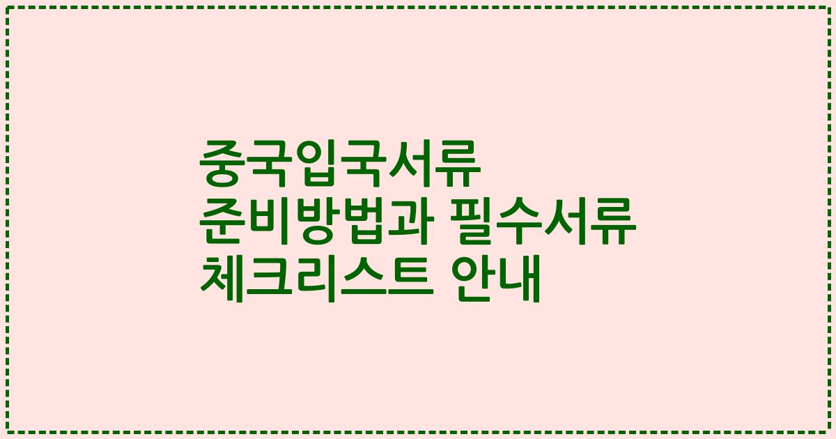 중국입국서류 준비방법과 필수서류 체크리스트 안내