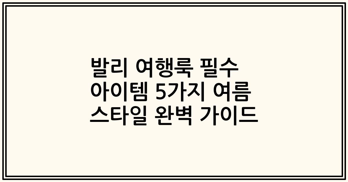 발리 여행룩 필수 아이템 5가지 여름 스타일 완벽 가이드