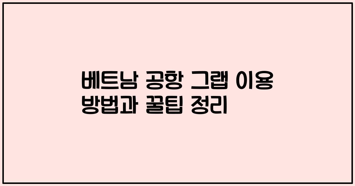 베트남 공항 그랩 이용 방법과 꿀팁 정리