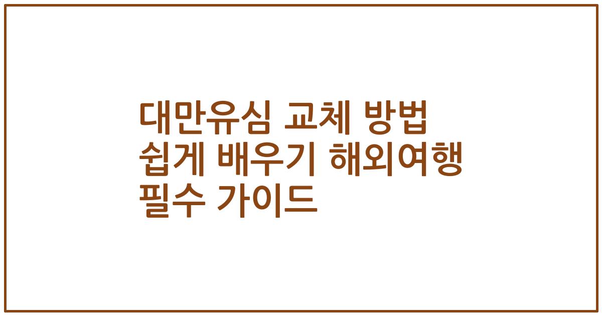 대만유심 교체 방법 쉽게 배우기 해외여행 필수 가이드