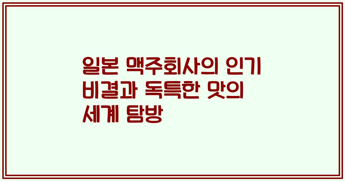 일본 맥주회사의 인기 비결과 독특한 맛의 세계 탐방