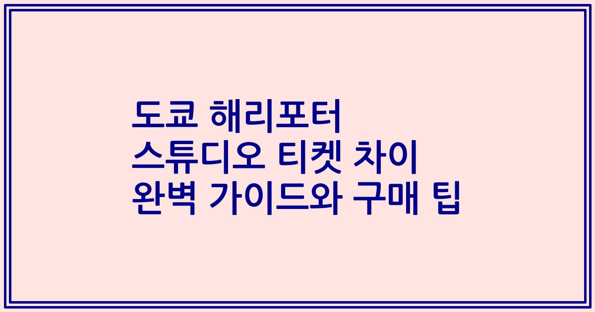 도쿄 해리포터 스튜디오 티켓 차이 완벽 가이드와 구매 팁