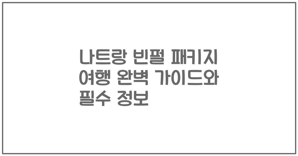나트랑 빈펄 패키지 여행 완벽 가이드와 필수 정보