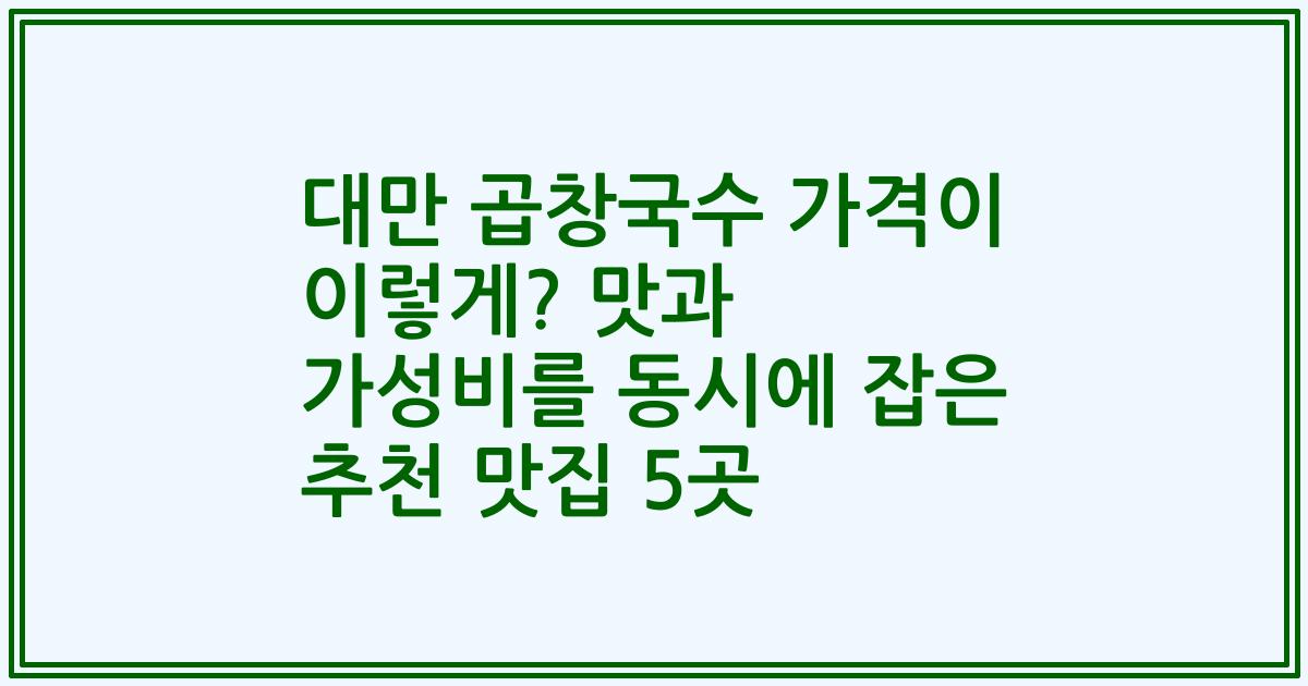 대만 곱창국수 가격이 이렇게? 맛과 가성비를 동시에 잡은 추천 맛집 5곳