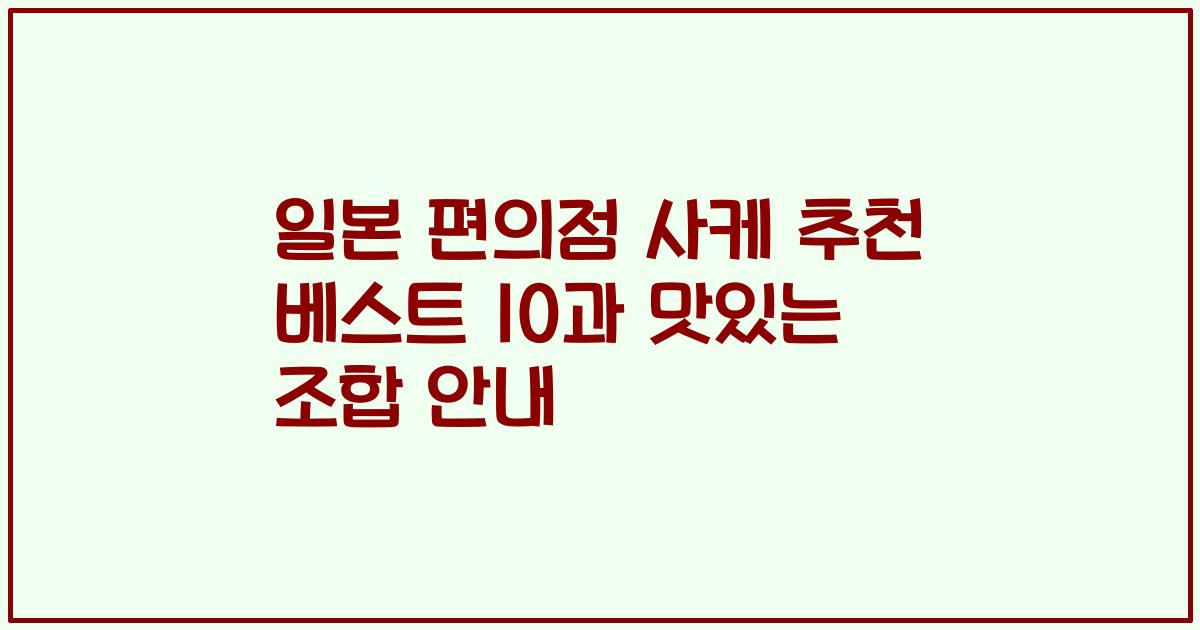 일본 편의점 사케 추천 베스트 10과 맛있는 조합 안내