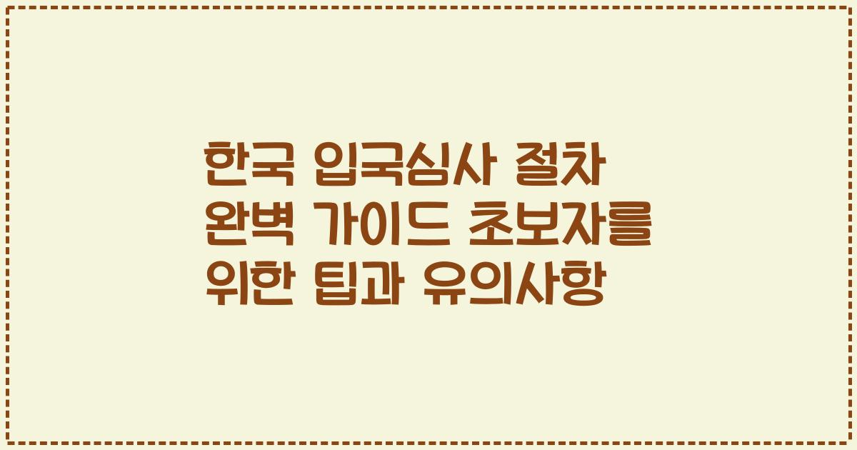한국 입국심사 절차 완벽 가이드 초보자를 위한 팁과 유의사항