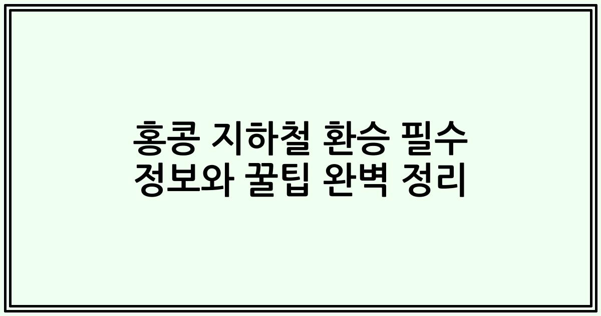 홍콩 지하철 환승 필수 정보와 꿀팁 완벽 정리