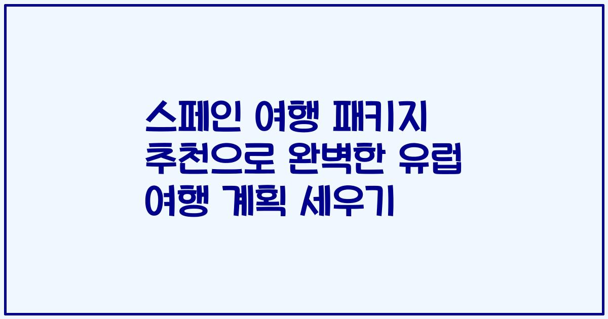 스페인 여행 패키지 추천으로 완벽한 유럽 여행 계획 세우기
