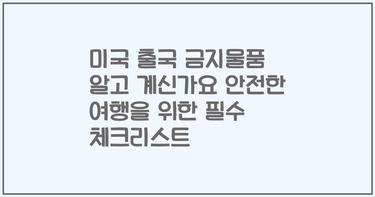미국 출국 금지물품 알고 계신가요 안전한 여행을 위한 필수 체크리스트