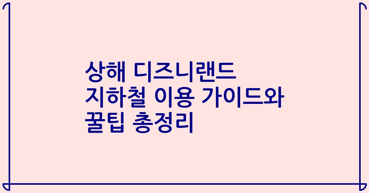 상해 디즈니랜드 지하철 이용 가이드와 꿀팁 총정리