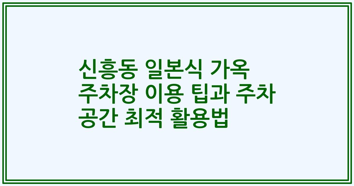 신흥동 일본식 가옥 주차장 이용 팁과 주차 공간 최적 활용법