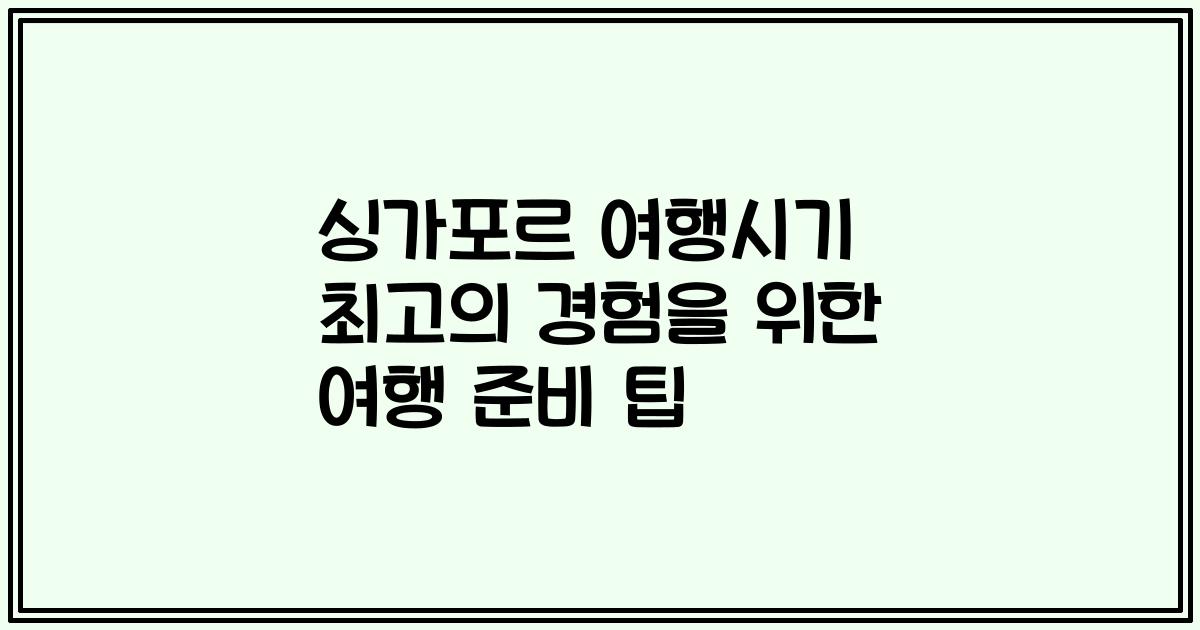 싱가포르 여행시기 최고의 경험을 위한 여행 준비 팁