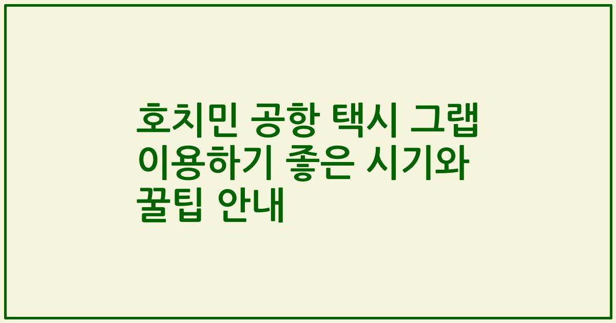 호치민 공항 택시 그랩 이용하기 좋은 시기와 꿀팁 안내