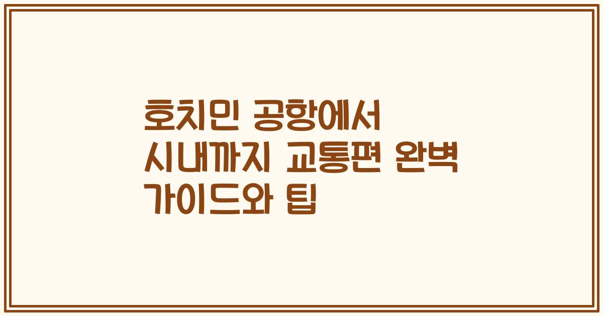 호치민 공항에서 시내까지 교통편 완벽 가이드와 팁