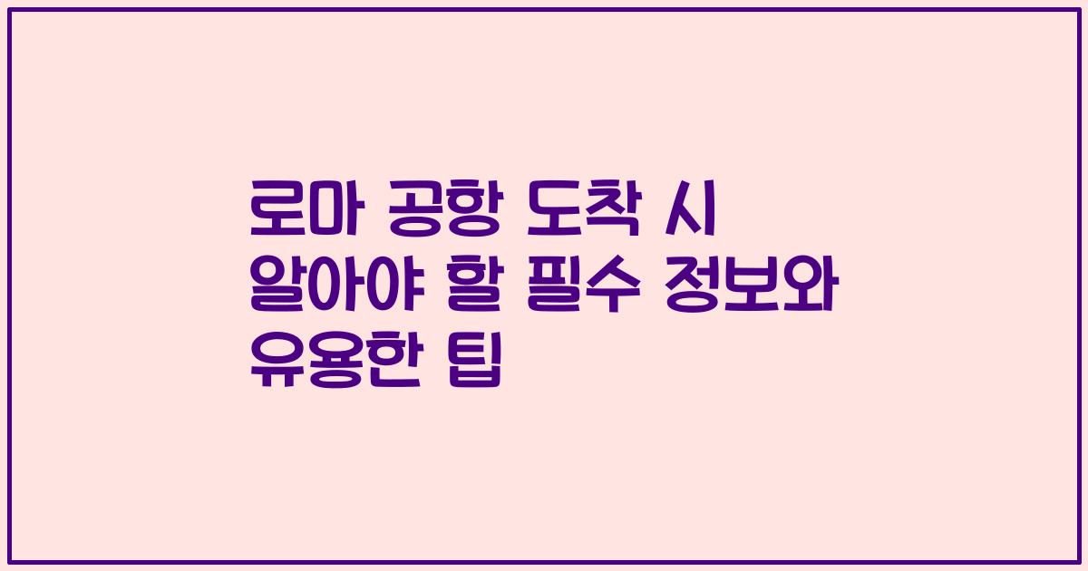 로마 공항 도착 시 알아야 할 필수 정보와 유용한 팁