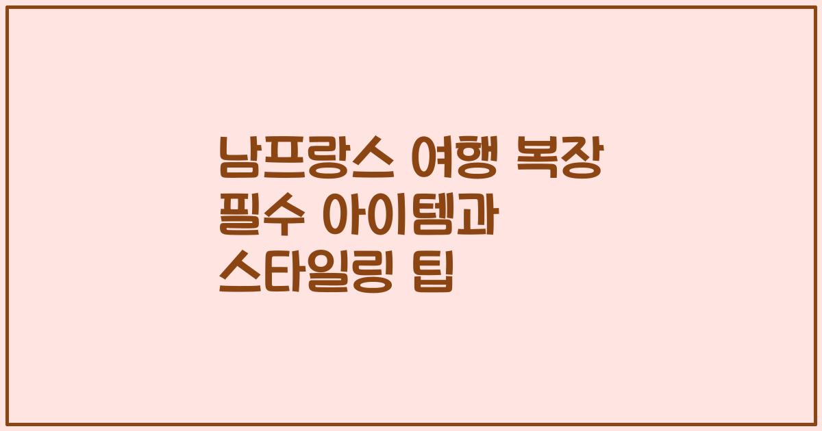 남프랑스 여행 복장 필수 아이템과 스타일링 팁
