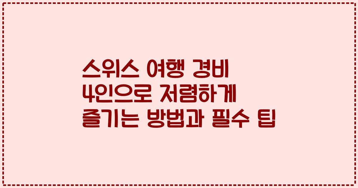 스위스 여행 경비 4인으로 저렴하게 즐기는 방법과 필수 팁