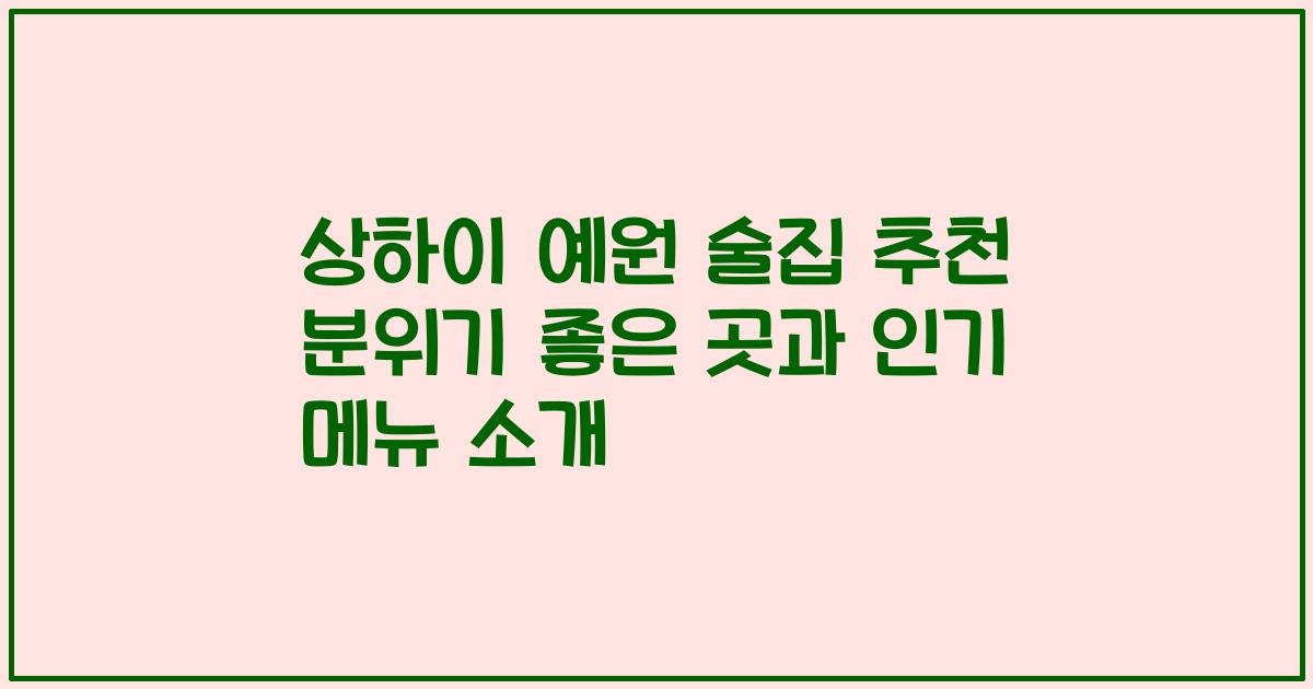 상하이 예원 술집 추천 분위기 좋은 곳과 인기 메뉴 소개