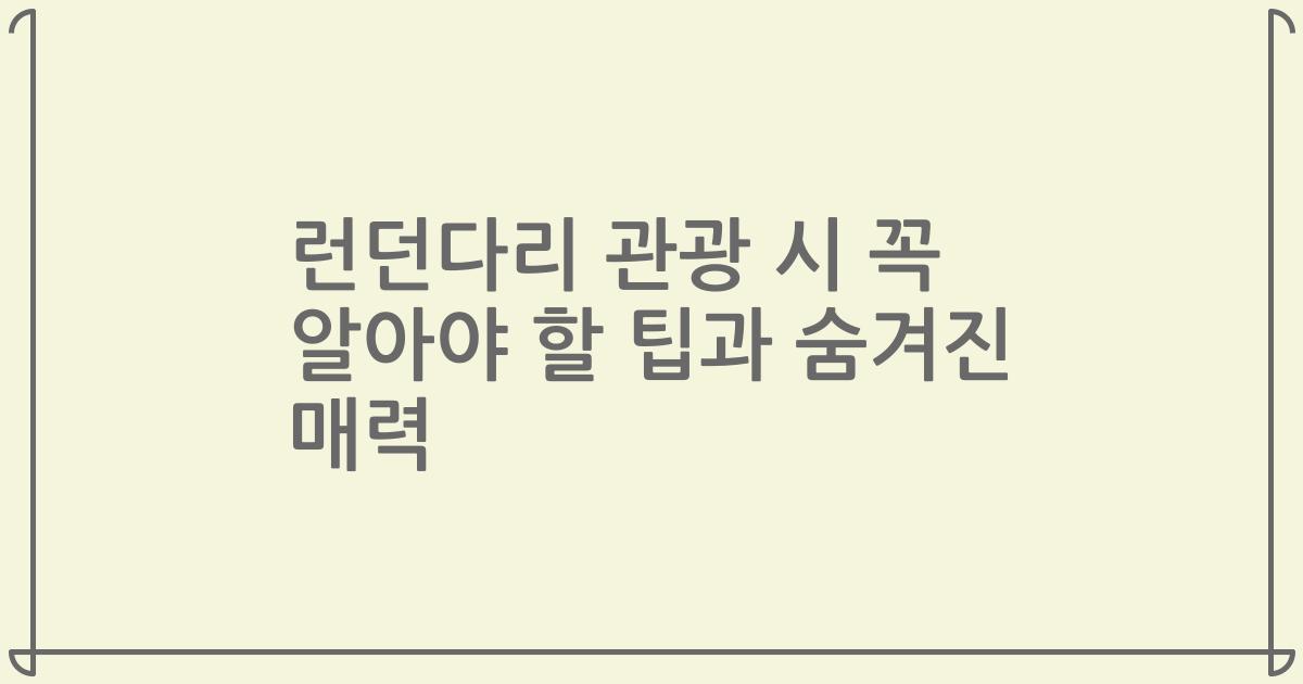 런던다리 관광 시 꼭 알아야 할 팁과 숨겨진 매력