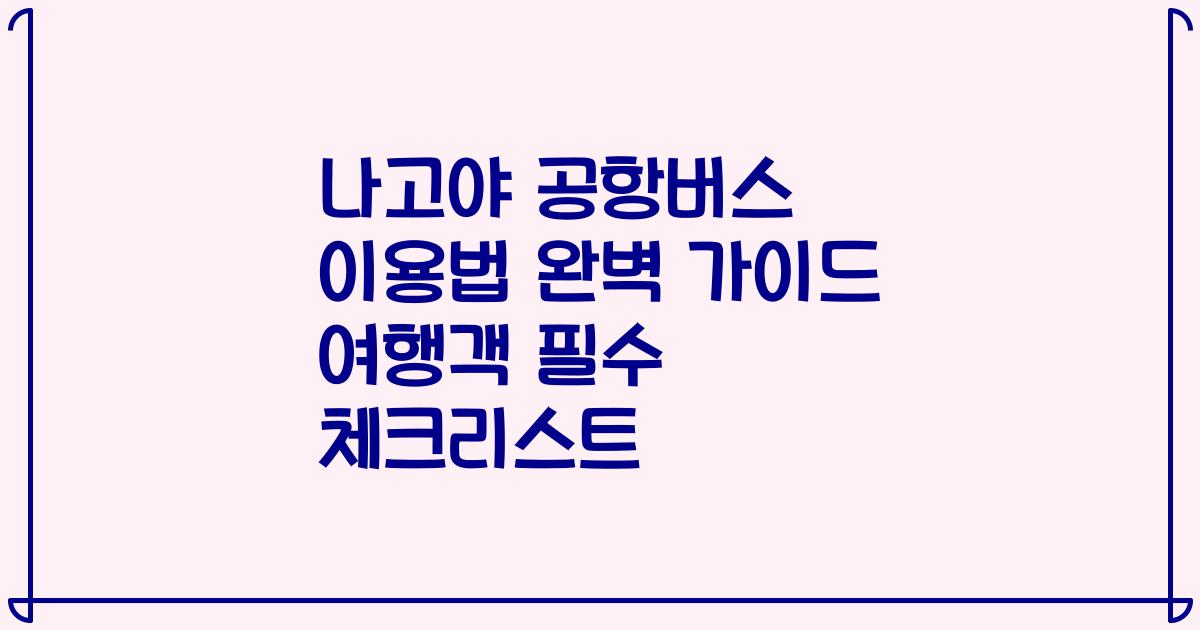 나고야 공항버스 이용법 완벽 가이드 여행객 필수 체크리스트