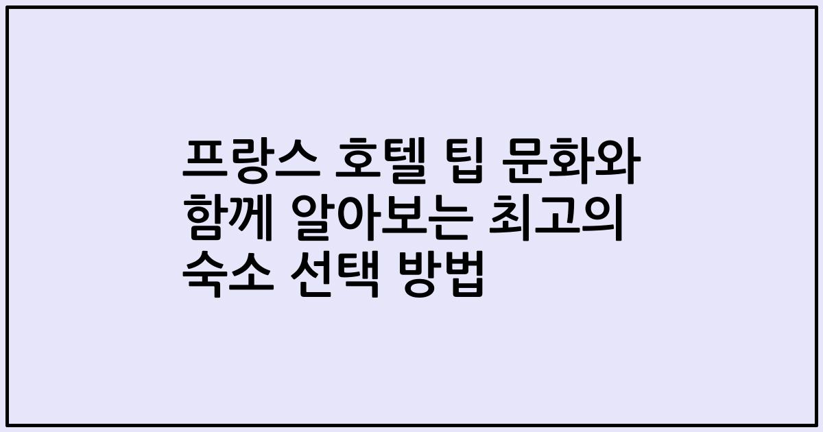 프랑스 호텔 팁 문화와 함께 알아보는 최고의 숙소 선택 방법