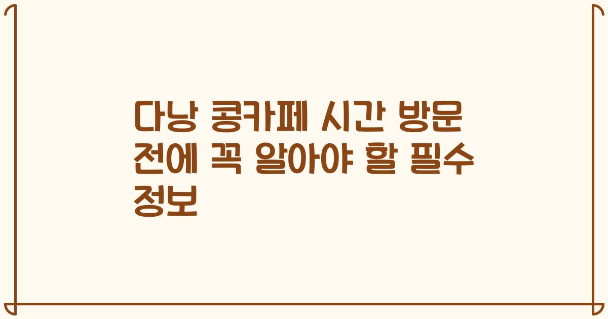 다낭 콩카페 시간 방문 전에 꼭 알아야 할 필수 정보