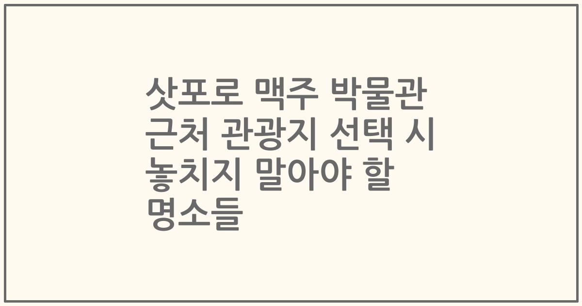 삿포로 맥주 박물관 근처 관광지 선택 시 놓치지 말아야 할 명소들
