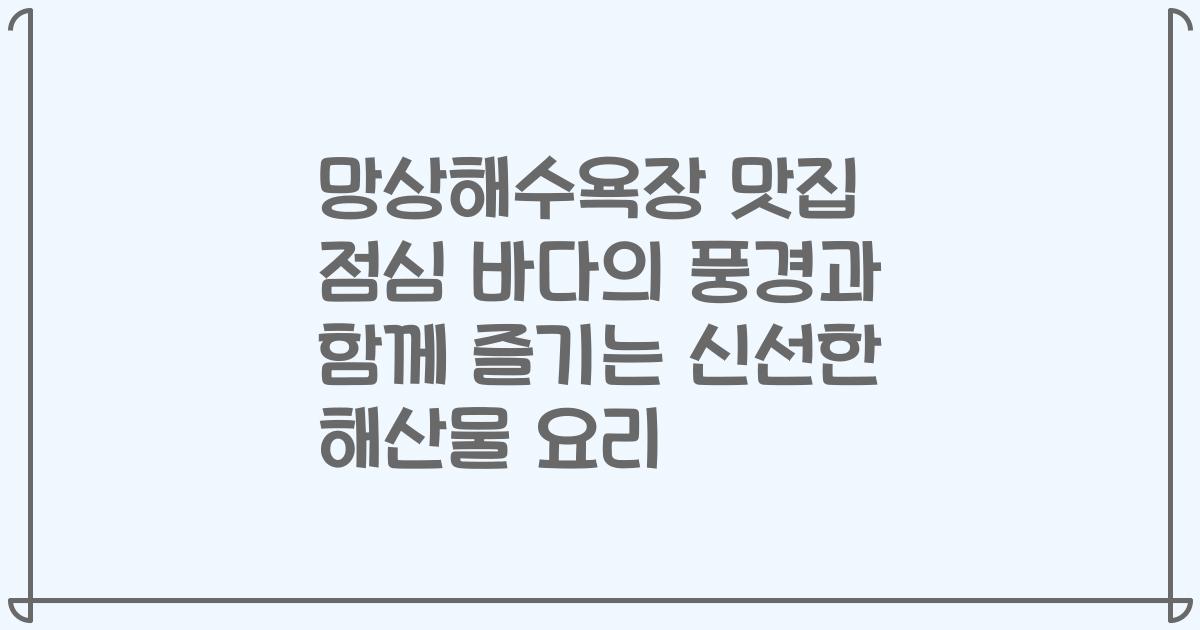 망상해수욕장 맛집 점심 바다의 풍경과 함께 즐기는 신선한 해산물 요리
