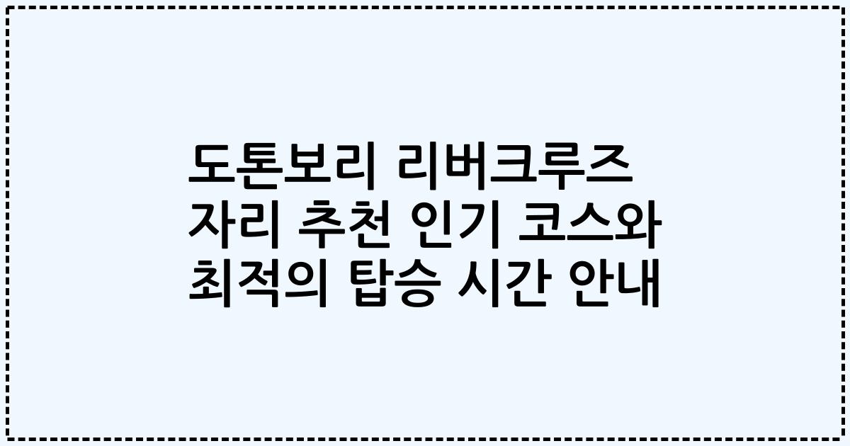 도톤보리 리버크루즈 자리 추천 인기 코스와 최적의 탑승 시간 안내