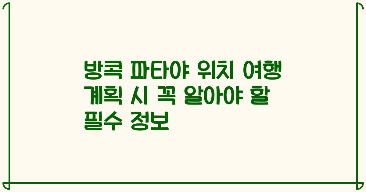 방콕 파타야 위치 여행 계획 시 꼭 알아야 할 필수 정보