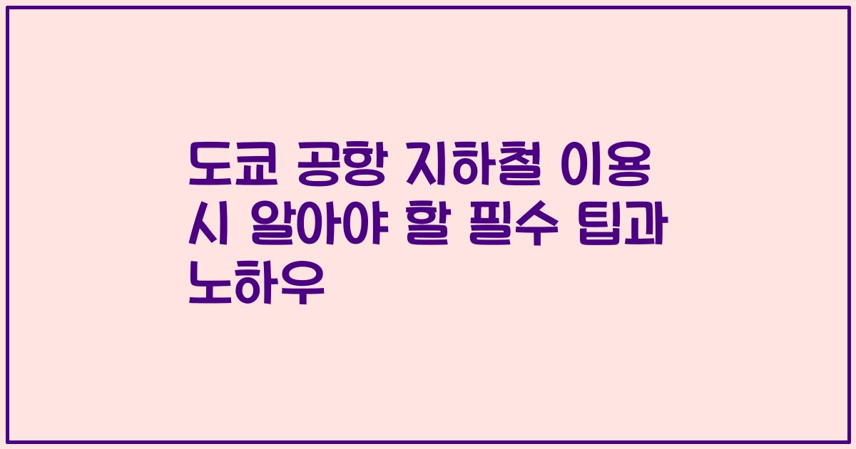 도쿄 공항 지하철 이용 시 알아야 할 필수 팁과 노하우