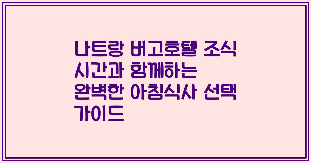 나트랑 버고호텔 조식 시간과 함께하는 완벽한 아침식사 선택 가이드