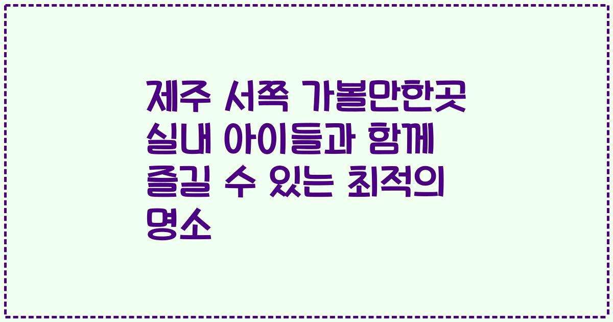 제주 서쪽 가볼만한곳 실내 아이들과 함께 즐길 수 있는 최적의 명소
