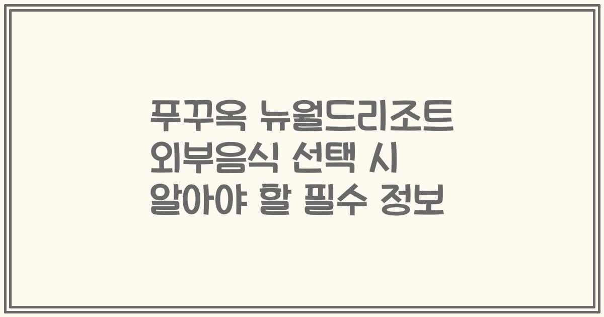 푸꾸옥 뉴월드리조트 외부음식 선택 시 알아야 할 필수 정보