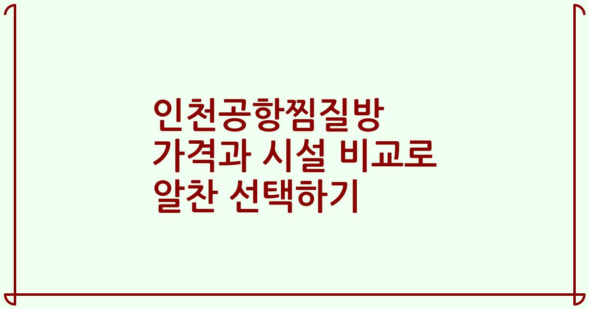 인천공항찜질방 가격과 시설 비교로 알찬 선택하기