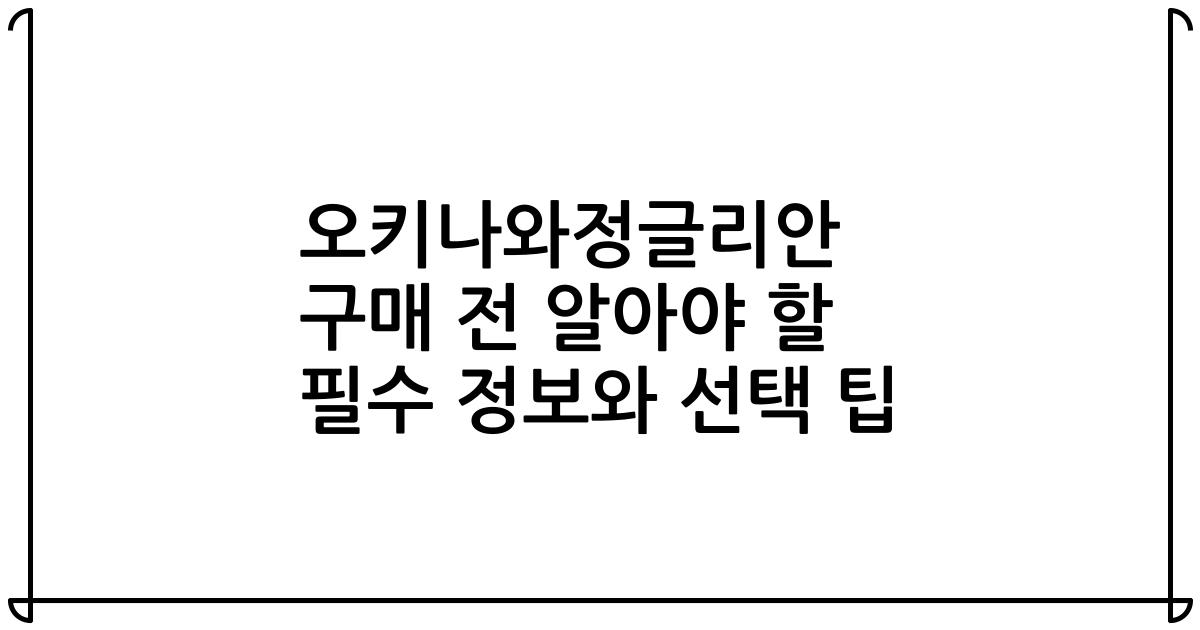 오키나와정글리안 구매 전 알아야 할 필수 정보와 선택 팁