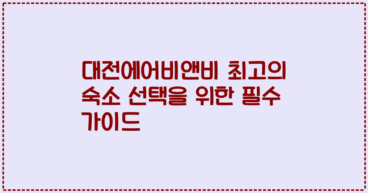 대전에어비앤비 최고의 숙소 선택을 위한 필수 가이드