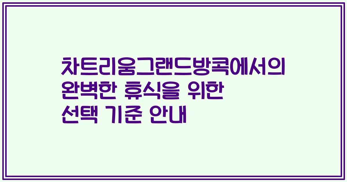 차트리움그랜드방콕에서의 완벽한 휴식을 위한 선택 기준 안내