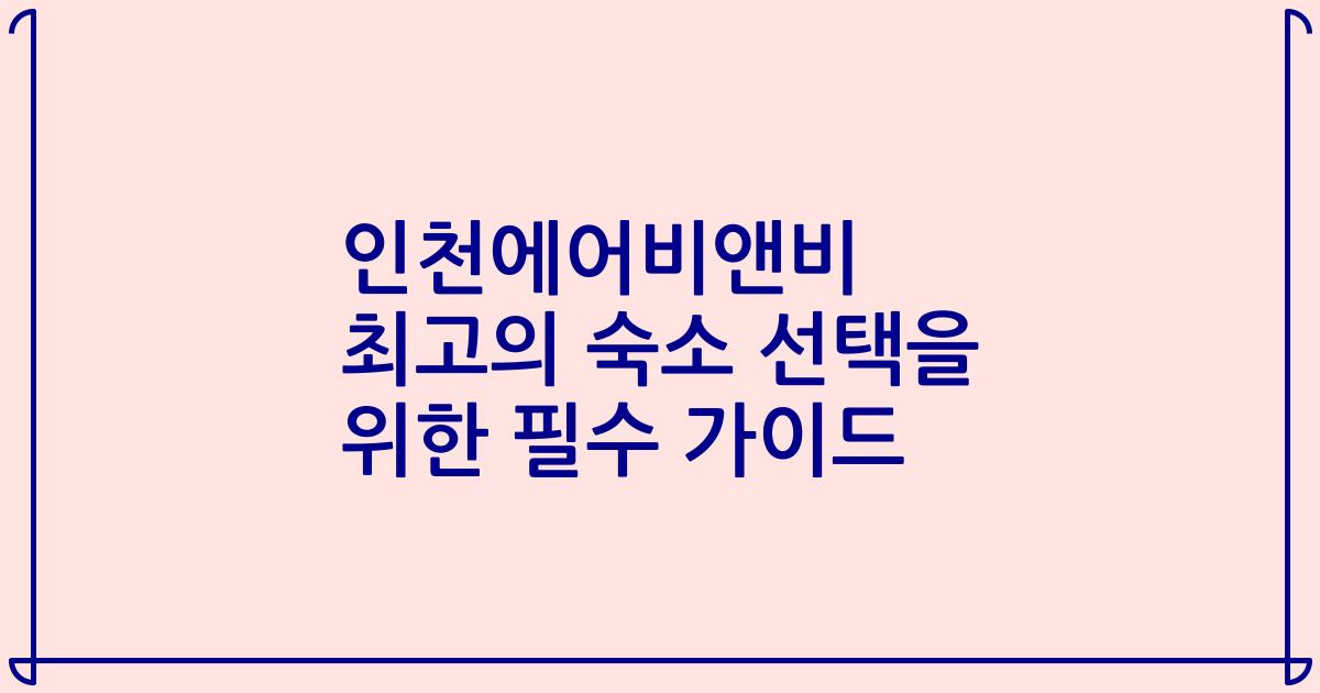 인천에어비앤비 최고의 숙소 선택을 위한 필수 가이드