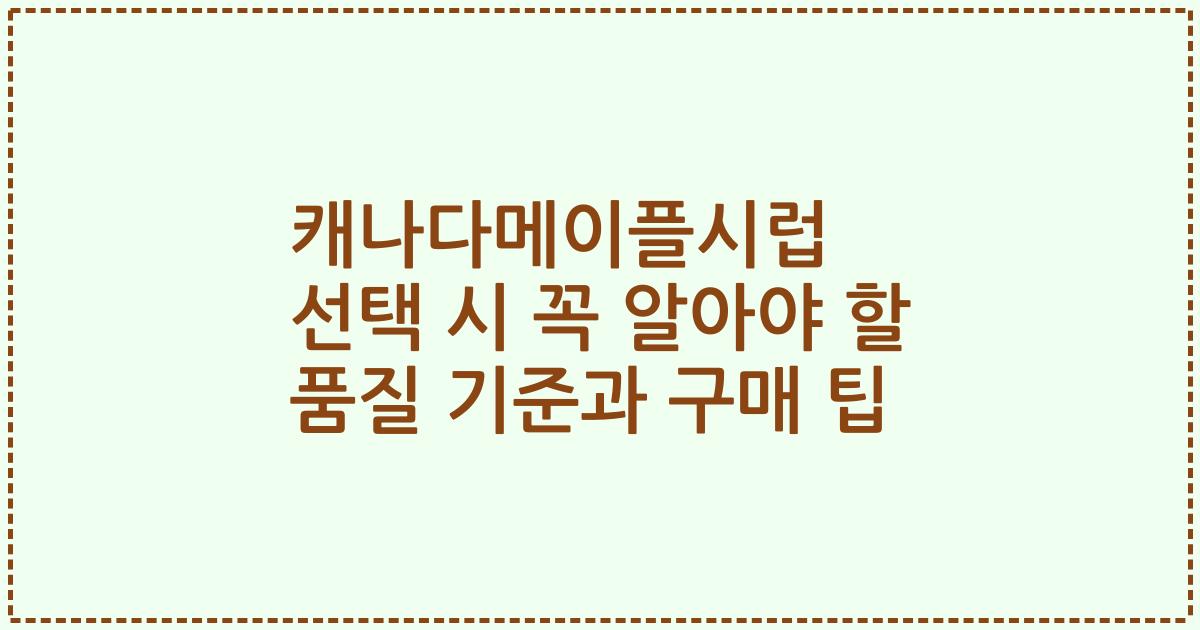 캐나다메이플시럽 선택 시 꼭 알아야 할 품질 기준과 구매 팁
