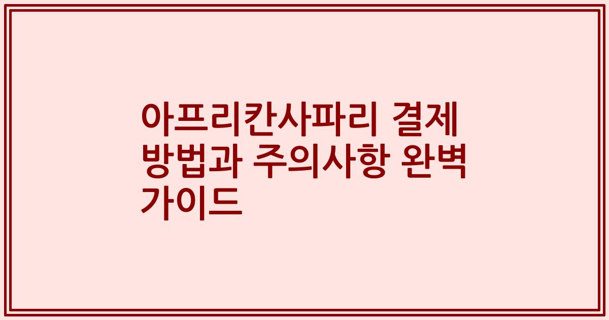 아프리칸사파리 결제 방법과 주의사항 완벽 가이드