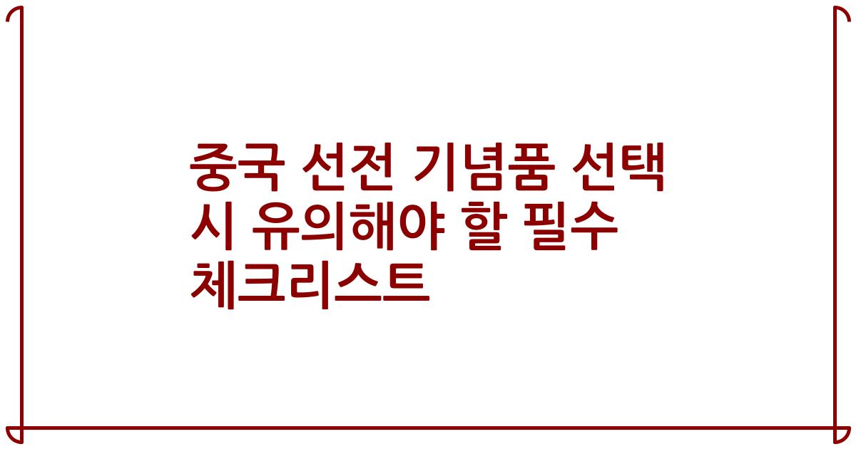 중국 선전 기념품 선택 시 유의해야 할 필수 체크리스트