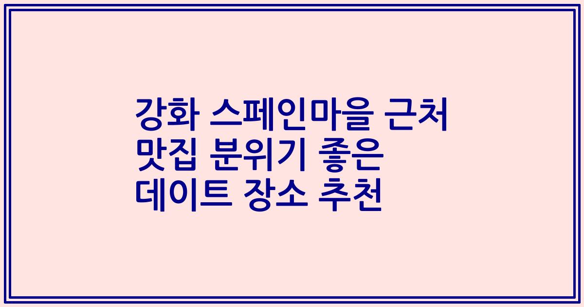 강화 스페인마을 근처 맛집 분위기 좋은 데이트 장소 추천