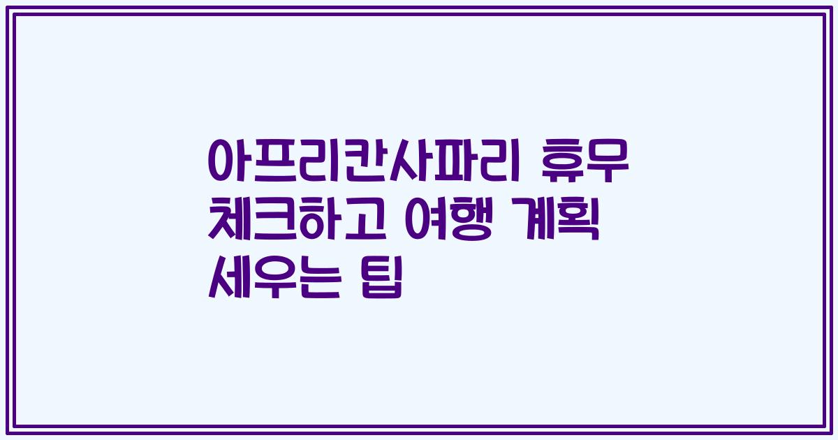 아프리칸사파리 휴무 체크하고 여행 계획 세우는 팁