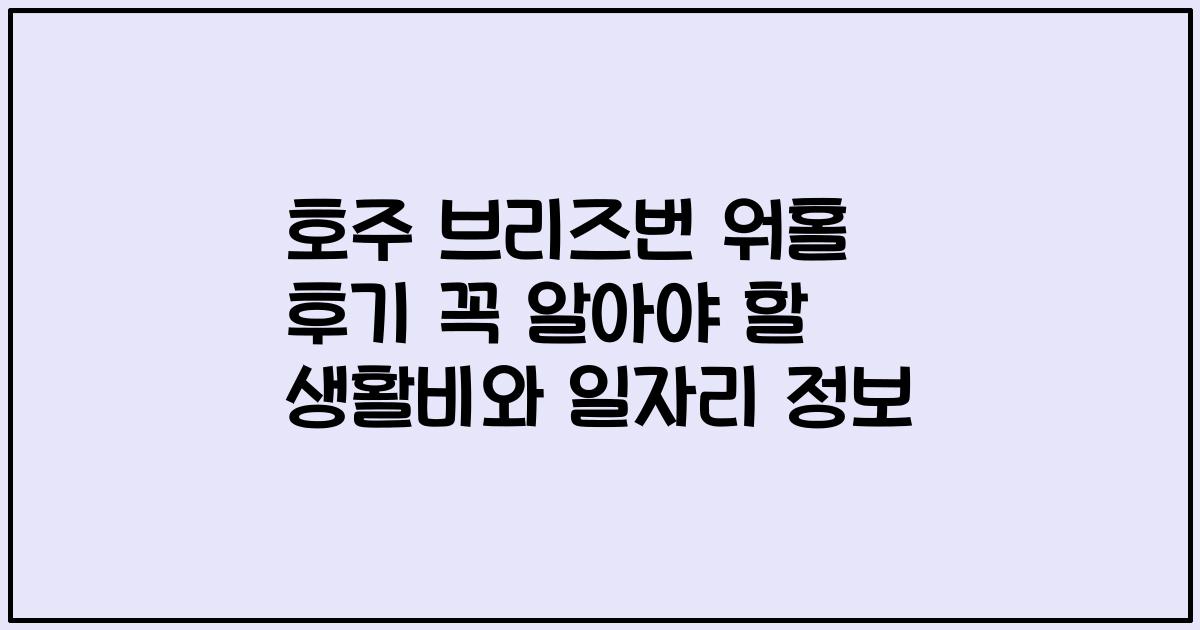 호주 브리즈번 워홀 후기 꼭 알아야 할 생활비와 일자리 정보