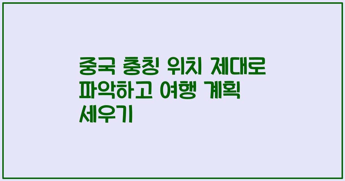 중국 충칭 위치 제대로 파악하고 여행 계획 세우기