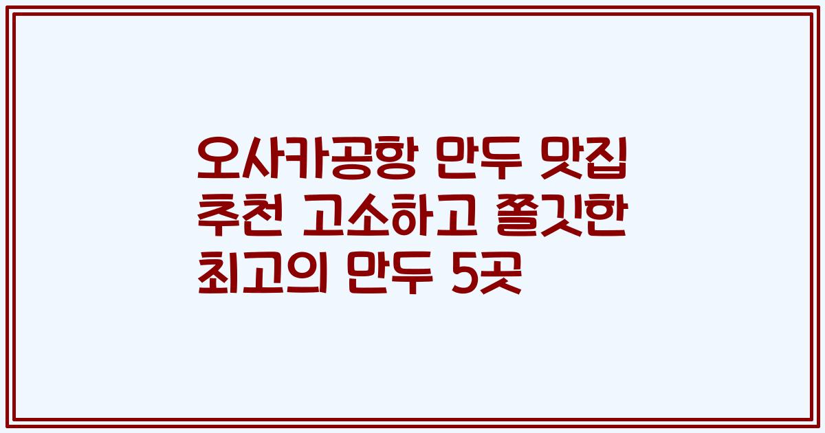 오사카공항 만두 맛집 추천 고소하고 쫄깃한 최고의 만두 5곳