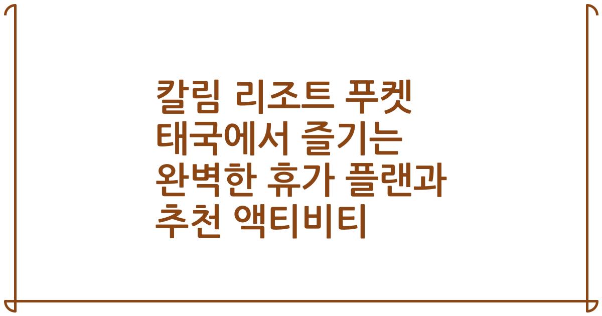 칼림 리조트 푸켓 태국에서 즐기는 완벽한 휴가 플랜과 추천 액티비티