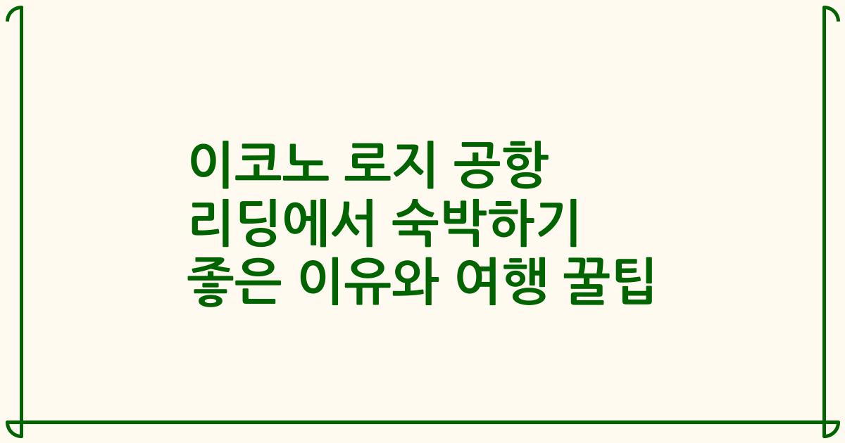 이코노 로지 공항 리딩에서 숙박하기 좋은 이유와 여행 꿀팁